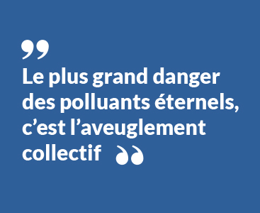 Le plus grand danger des polluants éternels c'est l'aveuglement collectif